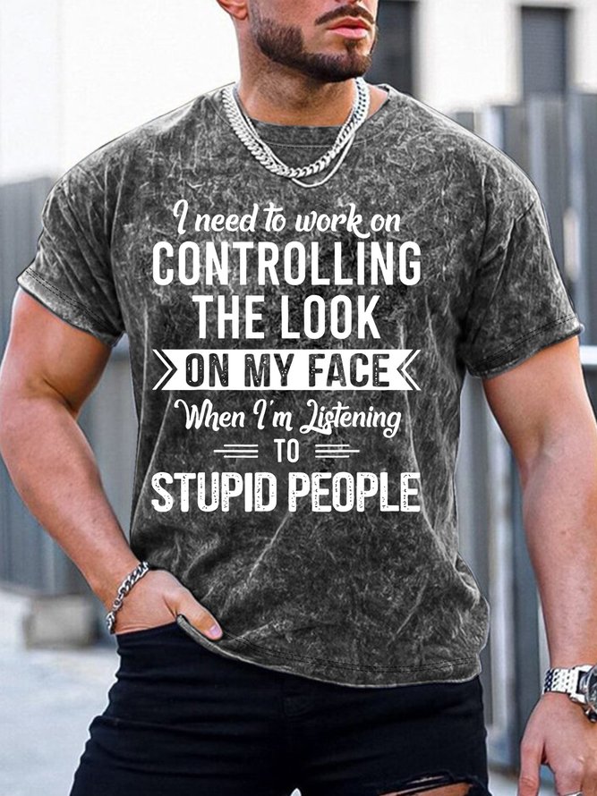 Men’s I Need To Work On Controlling The Look On My Face When I’m Listening To Stupid People Casual Crew Neck T-Shirt