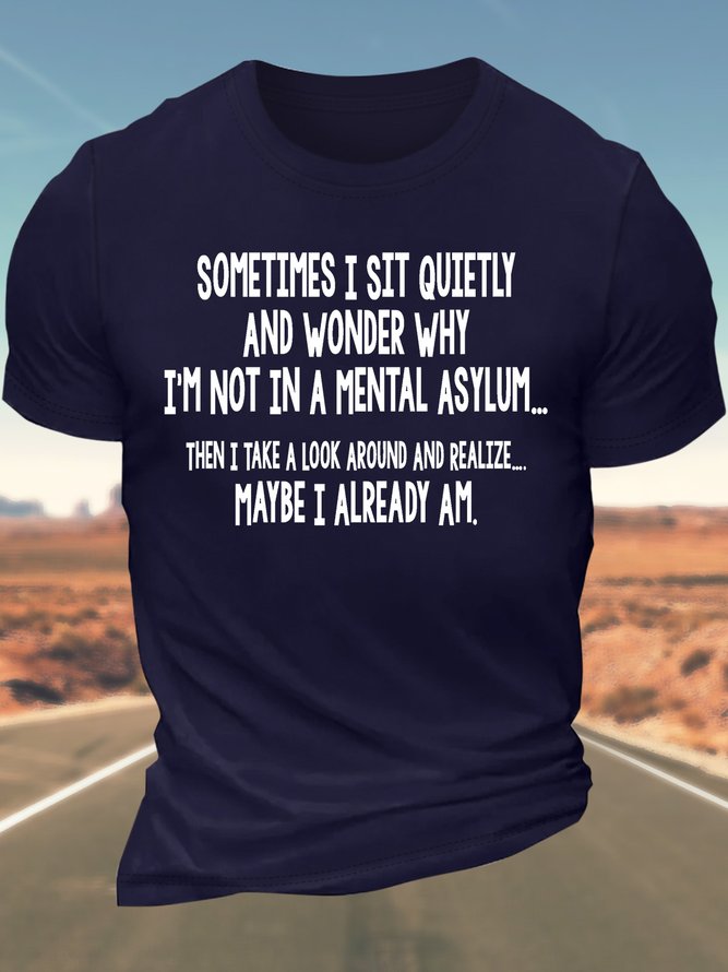 Men’s Sometimes I Sit Quietly And Wonder Why I’m Not In A Mental Asylum Then I Take A Look Around And Realize Maybe I Already Am Regular Fit Casual T-Shirt