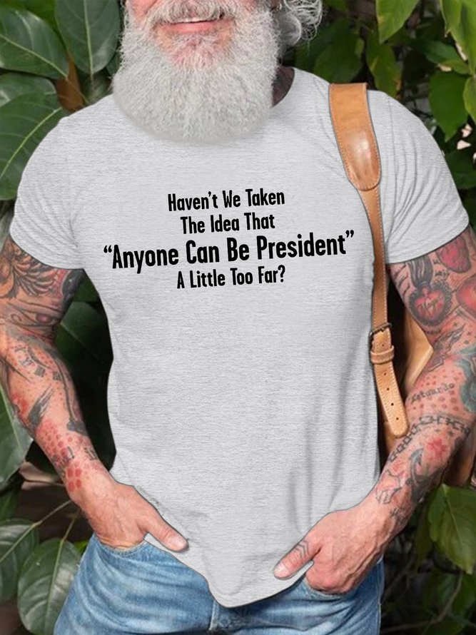 Men's Haven'T We Taken The Idea That Anyone Can Be President A Little Too Far Funny Graphic Printing Cotton Loose Casual Text Letters T-Shirt