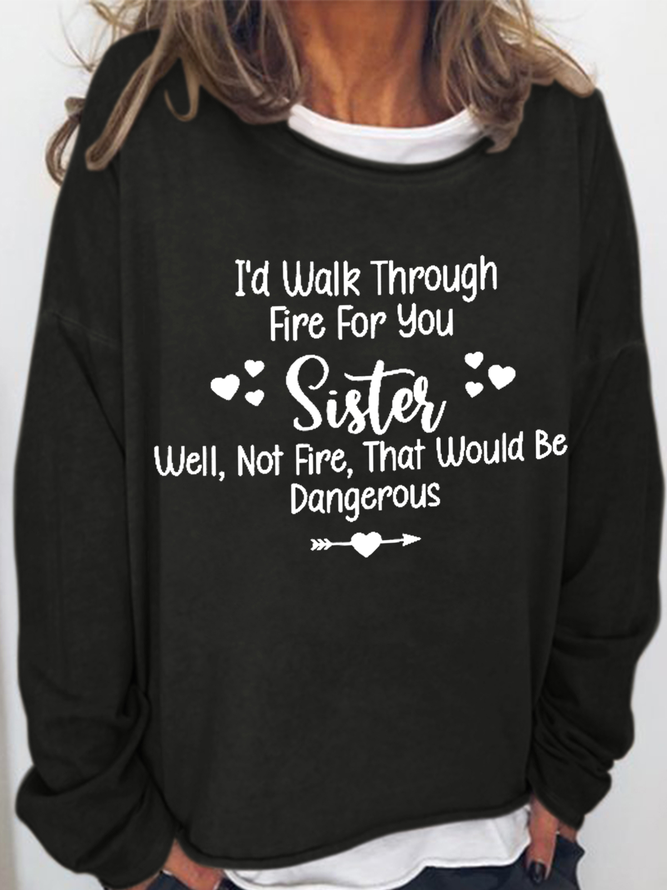 Women‘s I'd Walk Through Fire for You Sister. Well, Not Fire, That Would Be Dangerous Casual Text Letters Sweatshirt