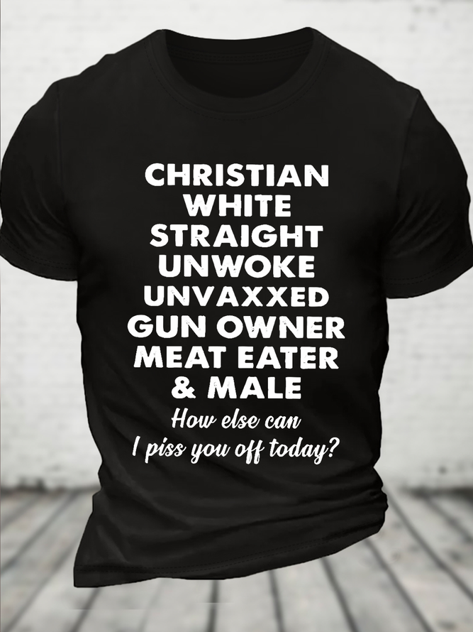 Cotton Christian White Straight Unwoke Unvaxxed Gun Owner Meat Eater Male How Else Can I Piss You Off Today Text Letters T-Shirt
