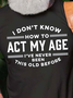 I Don't Know How To Act My Age I've Never Been This Old Before Crew Neck Cotton Blends Casual Shirts & Tops