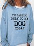I'm Talking Only To My Dog Today Crew Neck Sweatshirt