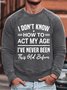 Mens I Don't Know How To Act My Age I've Never Been This Old Before - Funny Birthday Humor Saying Sweatshirt