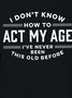 Women Funny I Don't Know How To Act My Age I've Never Been This Old Before Simple Tops