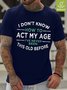 Men How To Act My Age Never Been This Old Before Waterproof Oilproof And Stainproof Fabric Casual Text Letters T-Shirt