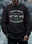 Men's How To Act My Age Never Been This Old Before Crew Neck Regular Fit Sweatshirt