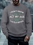 Men How To Act My Age Never Been This Old Before Crew Neck Regular Fit Sweatshirt