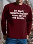 Men It’s Really Weird Being The Same Age As Old People Text Letters Casual Regular Fit Sweatshirt