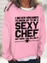 Women Funny Chef Sexy Chef I Never Dreamed Crew Neck Sweatshirt