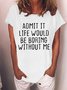 Women's Admit It Life Would Be Boring Without Me Funny Text Letters Casual T-shirt