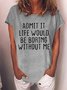 Women's Admit It Life Would Be Boring Without Me Funny Text Letters Casual T-shirt