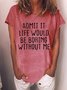 Women's Admit It Life Would Be Boring Without Me Funny Text Letters Casual T-shirt