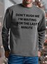 Men Don’t Rush Me I’m Waiting For The Last Minute Casual Sweatshirt