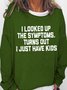 Women's I Looked Up The Symptoms Turns Out I Just Have Kids Funny Graphic Print Text Letters Crew Neck Loose Sweatshirt