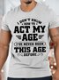 Men's I Don't Know How To Act My Age I've Never Been This Age Before Funny Graphics Print Crew Neck Text Letters Cotton Casual T-Shirt