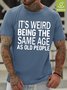 Men's It Is Weird Being The Same Age As Old People Funny Waterproof Oilproof And Stainproof Fabric Casual T-Shirt