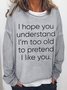 Women's Funny Sassy I Hope You Understand I'm Too Old To Pretend I Like You Simple Loose Sweatshirt