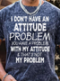 Men’s I Don’t Have An Attitude problem You Have A Problem With My Attitude That’s Not My Problem Text Letters Casual Regular Fit T-Shirt