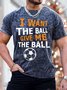 I Want The Ball Give Me The Ball Mens T-Shirt