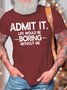 Men’s Admit It Life Would Be Boring Without Me Text Letters Crew Neck Casual Cotton T-Shirt