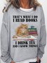 Women's Funny I Read Books I Drink Tea And I Know Things Casual Sweatshirt