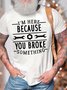 Men’s I’m Here Because You Broke Something Text Letters Casual Cotton Fit T-Shirt