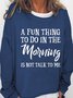 Women's Funny Quotes A Fun Thing To Do In the Morning Is Not Talk To Me Loose Sweatshirt