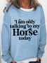 Women’s Funny Horse I Am Only Talking To My Horse Today Crew Neck Loose Simple Sweatshirt