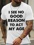 Men's I See No Good Reason Reason To Act My Age Funny Game Graphic Print Text Letters Cotton Casual T-Shirt