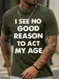 Men's I See No Good Reason Reason To Act My Age Funny Game Graphic Print Text Letters Cotton Casual T-Shirt