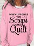 Quilter Gift When Life Gives You Scraps Make A Quilt Women's Sweatshirt