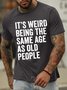 Men's it is weird being the same age as old people Funny Graphic Print Text Letters Cotton Casual T-Shirt