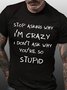 Men’s Stop Asking Why I’m Crazy I Don’t Ask Why You’re So Stupid Regular Fit Crew Neck Casual T-Shirt