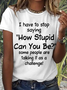 Women's Funny Word I Have To Stop Saying How Stupid Can You Be Some People Are Talking It As A Challenge T-Shirt