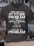 Men’s I Don’t Have An Attitude Problem You Have A Problem With My Attitude That’s Not My Problem Casual Cotton T-Shirt