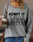 Women's Funny Admit It Life Would Be Boring Without Me Text Letters Loose Casual Sweatshirt