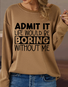 Women's Funny Admit It Life Would Be Boring Without Me Text Letters Loose Casual Sweatshirt