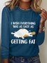 I Wish Everything Was As Easy As Getting Fat Long Sleeve Shirt