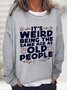 It's Weird Being The Same Age As Old People Casual Sweatshirt