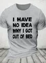 I Have No Idea Why I Got Out Of Bed Cotton T-shirt