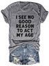 I See No Good Reason To Act My Age Casual Crew Neck Letter Woman's T-shirt