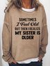 Sometimes I Feel Old But Then I Realize My Sister Is Older Casual Sweatshirts