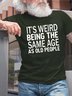 Men's Funny It’s Weird Being The Same Age As Old People Text Letters Casual T-shirt