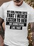 Men’s My Girlfriend Says That I Never Listen To Her Or Something Like That Cotton Casual T-Shirt