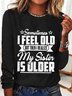 Women‘s Funny Word Sometimes I Feel Old But Then I Realize My Sister Is Older Text Letters Long Sleeve Top