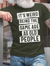 Men's It Is Weird Being The Same Age As Old People Funny Graphic Print Casual Cotton Text Letters T-Shirt