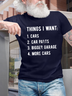 Men’s Things I Want Cars Car Parts Bigger Garage More Cars Text Letters Casual T-Shirt