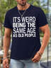 Men's It Is Weird Being The Same Age As Old People Funny Waterproof Oilproof And Stainproof Fabric Casual T-Shirt