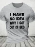 I Have No Idea Why I Got Out Of Bed Cotton T-shirt